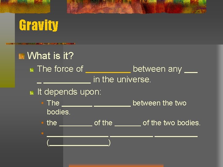 Gravity What is it? The force of between any in the universe. It depends Gravity What is it? The force of between any in the universe. It depends