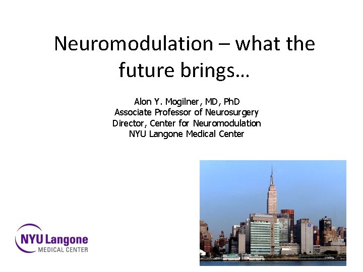 Neuromodulation – what the future brings… Alon Y. Mogilner, MD, Ph. D Associate Professor