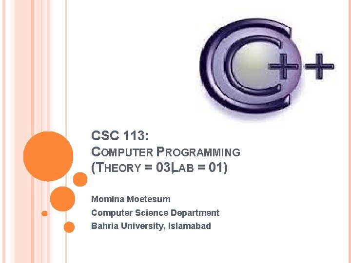 CSC 113: COMPUTER PROGRAMMING (THEORY = 03, LAB = 01) Momina Moetesum Computer Science