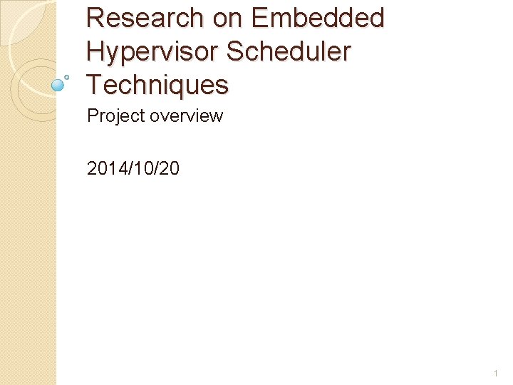 Research on Embedded Hypervisor Scheduler Techniques Project overview 2014/10/20 1 
