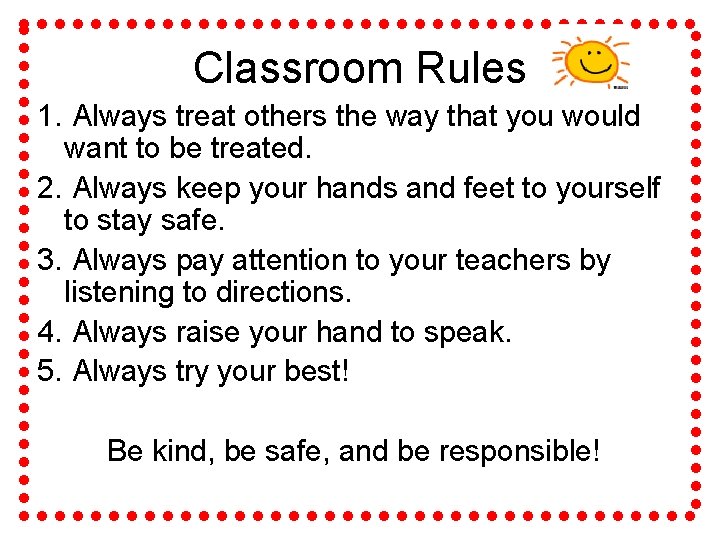 Classroom Rules 1. Always treat others the way that you would want to be