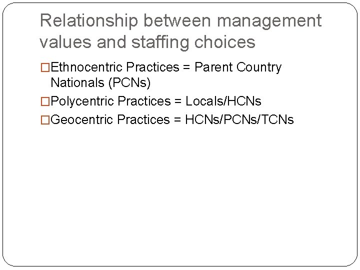 Relationship between management values and staffing choices �Ethnocentric Practices = Parent Country Nationals (PCNs)