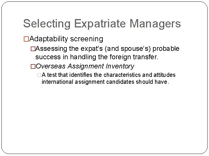 Selecting Expatriate Managers �Adaptability screening �Assessing the expat’s (and spouse’s) probable success in handling