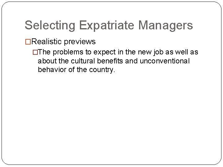 Selecting Expatriate Managers �Realistic previews �The problems to expect in the new job as