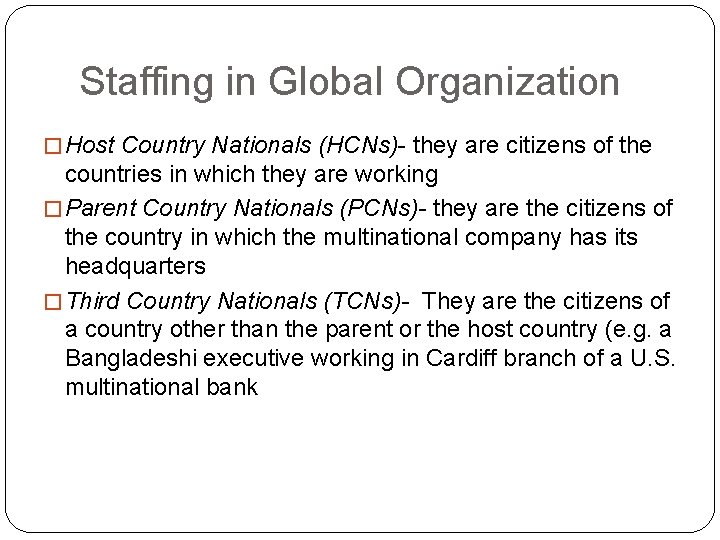 Staffing in Global Organization � Host Country Nationals (HCNs)- they are citizens of the