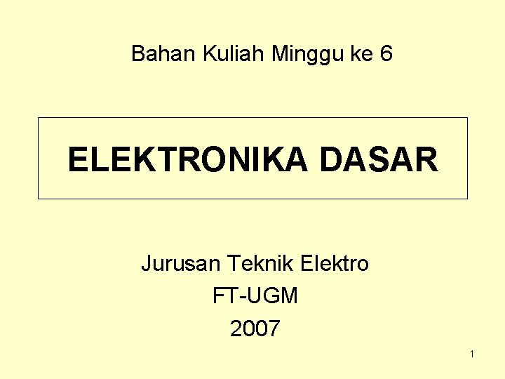 Bahan Kuliah Minggu ke 6 ELEKTRONIKA DASAR Jurusan Teknik Elektro FT-UGM 2007 1 