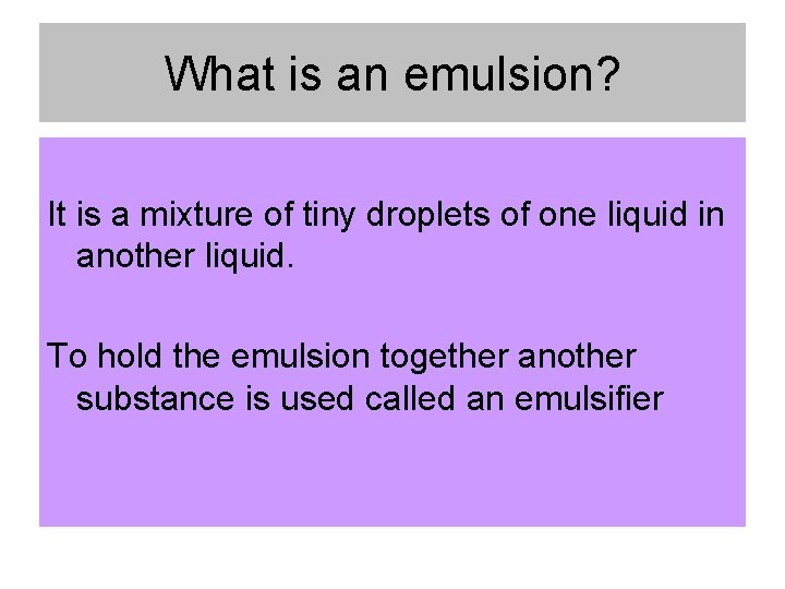 What is an emulsion? It is a mixture of tiny droplets of one liquid