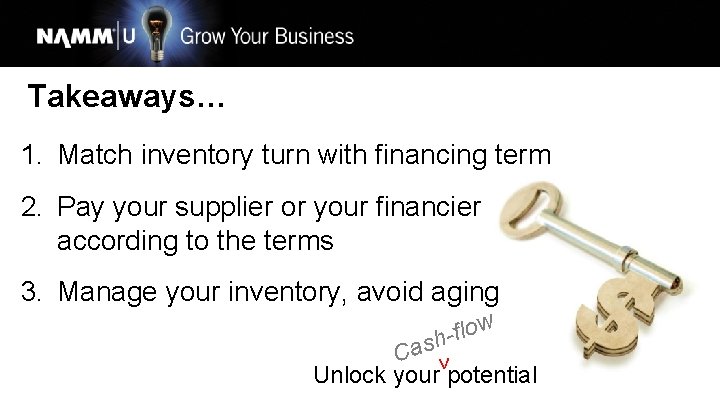 Takeaways… 1. Match inventory turn with financing term 2. Pay your supplier or your