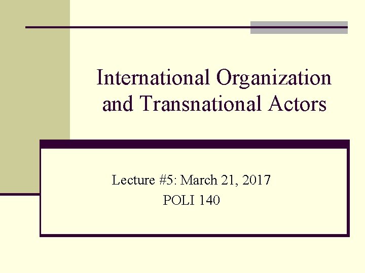 International Organization and Transnational Actors Lecture #5: March 21, 2017 POLI 140 