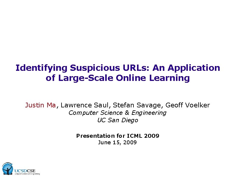 Identifying Suspicious URLs: An Application of Large-Scale Online Learning Justin Ma, Lawrence Saul, Stefan Identifying Suspicious URLs: An Application of Large-Scale Online Learning Justin Ma, Lawrence Saul, Stefan