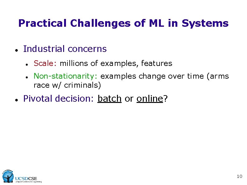 Practical Challenges of ML in Systems Industrial concerns Scale: millions of examples, features Non-stationarity: