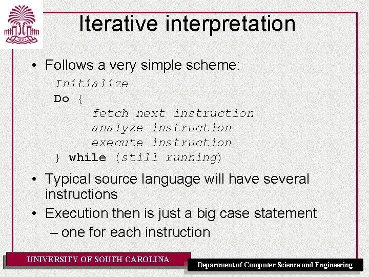 Iterative interpretation • Follows a very simple scheme: Initialize Do { fetch next instruction