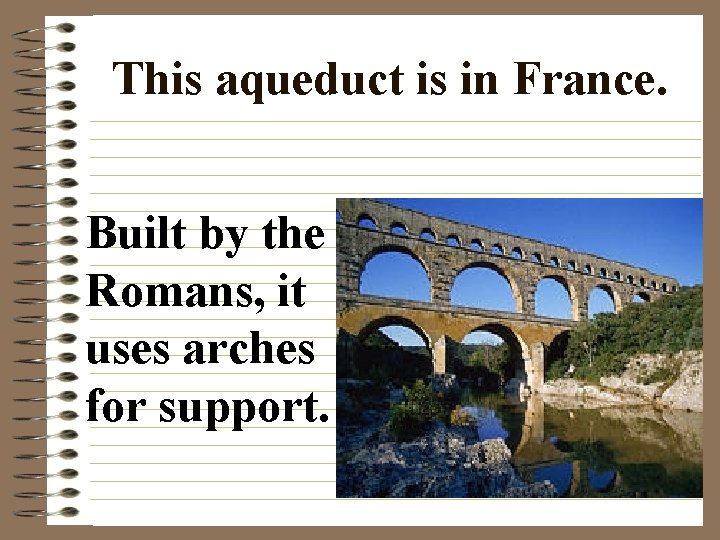 This aqueduct is in France. Built by the Romans, it uses arches for support.