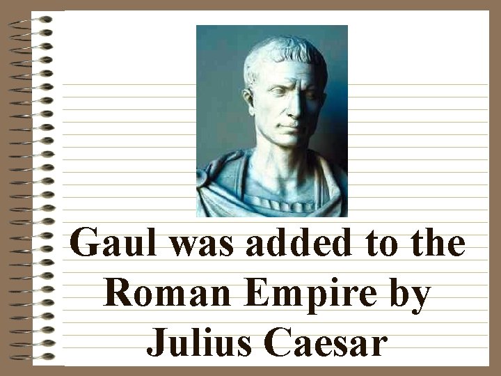 Gaul was added to the Roman Empire by Julius Caesar 
