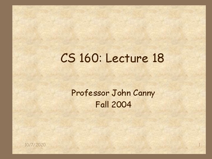 CS 160: Lecture 18 Professor John Canny Fall 2004 10/7/2020 1 