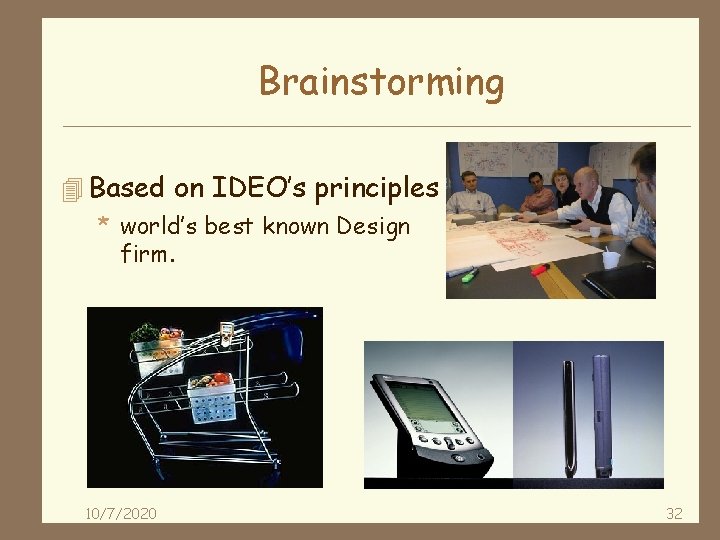 Brainstorming 4 Based on IDEO’s principles * world’s best known Design firm. 10/7/2020 32