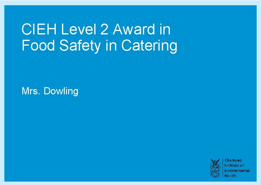 CIEH Level 2 Award in Food Safety in Catering Mrs. Dowling CIEH Level 2