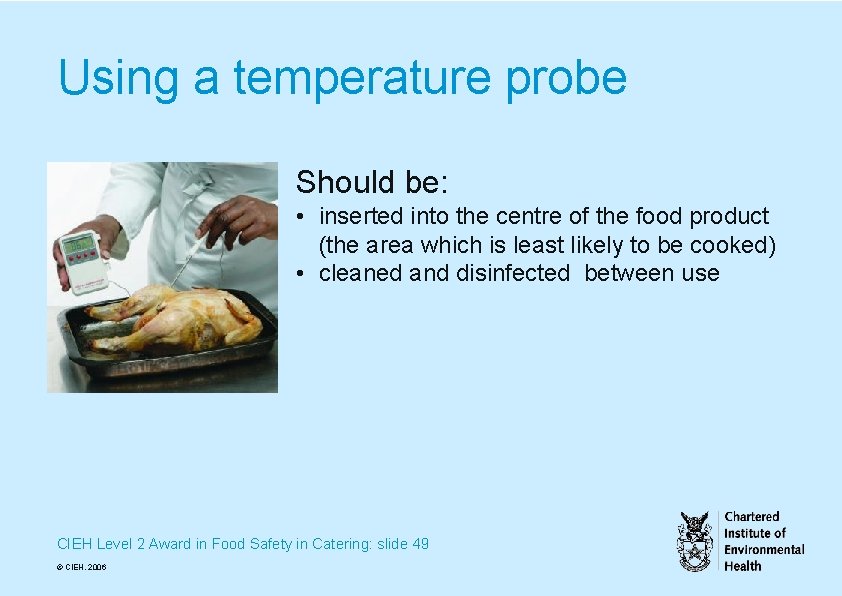 Using a temperature probe Should be: • inserted into the centre of the food