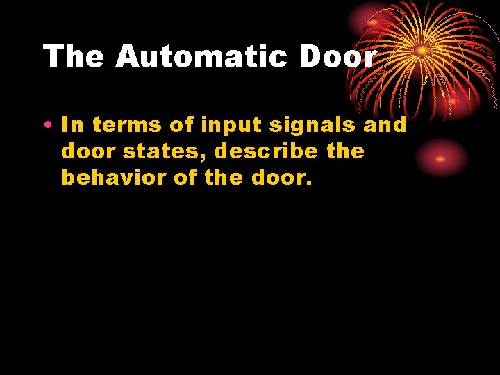 The Automatic Door • In terms of input signals and door states, describe the