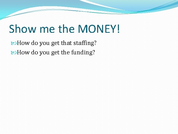 Show me the MONEY! How do you get that staffing? How do you get