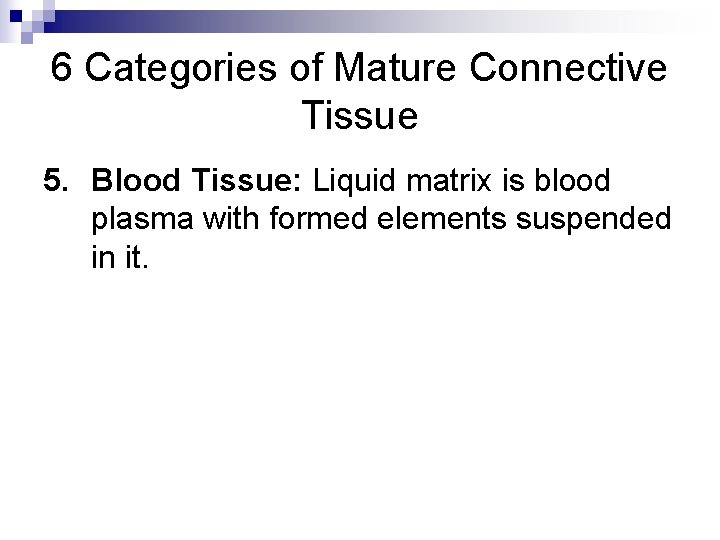 6 Categories of Mature Connective Tissue 5. Blood Tissue: Liquid matrix is blood plasma