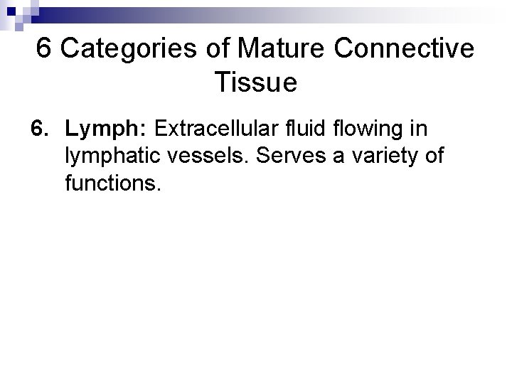 6 Categories of Mature Connective Tissue 6. Lymph: Extracellular fluid flowing in lymphatic vessels.