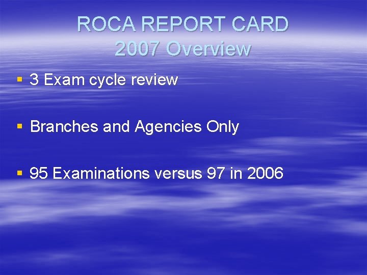 ROCA REPORT CARD 2007 Overview § 3 Exam cycle review § Branches and Agencies