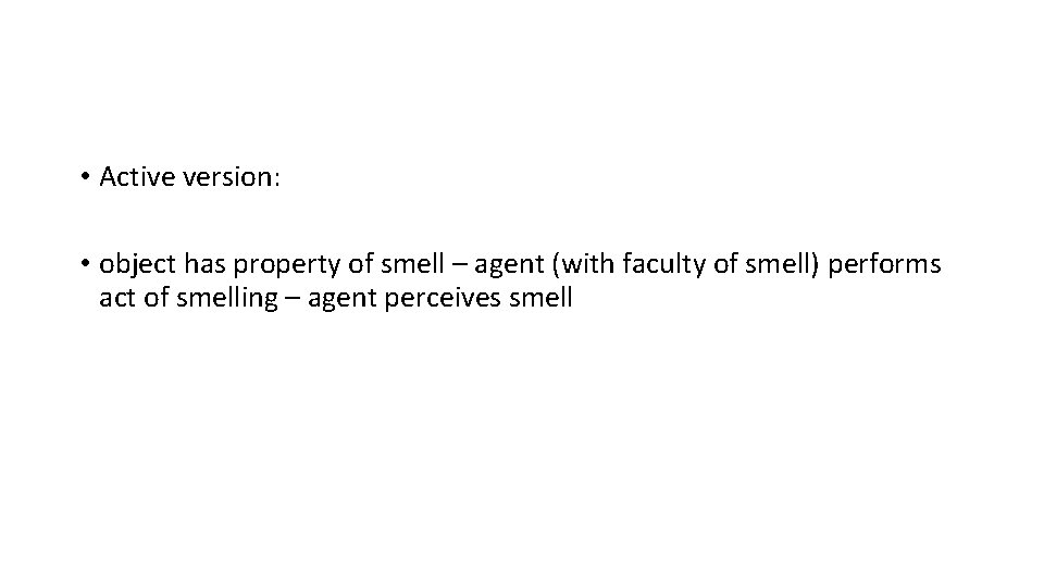  • Active version: • object has property of smell – agent (with faculty