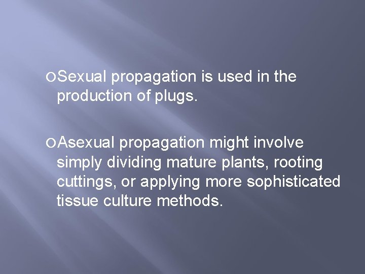  Sexual propagation is used in the production of plugs. Asexual propagation might involve