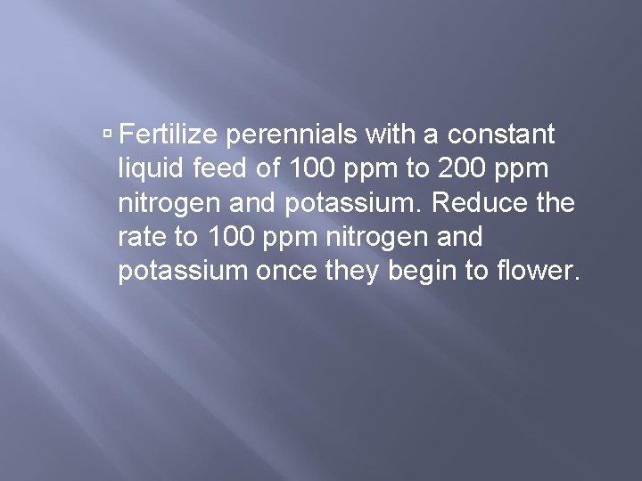  Fertilize perennials with a constant liquid feed of 100 ppm to 200 ppm