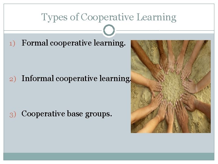 Types of Cooperative Learning 1) Formal cooperative learning. 2) Informal cooperative learning. 3) Cooperative Types of Cooperative Learning 1) Formal cooperative learning. 2) Informal cooperative learning. 3) Cooperative