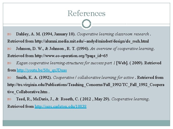 References Dahley, A. M. (1994, January 10). Cooperative learning classroom research. Retrieved from http: References Dahley, A. M. (1994, January 10). Cooperative learning classroom research. Retrieved from http: