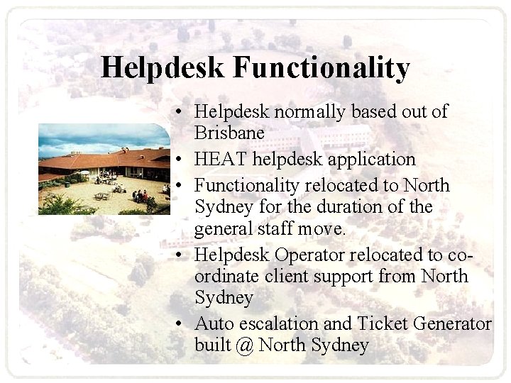 Helpdesk Functionality • Helpdesk normally based out of Brisbane • HEAT helpdesk application •