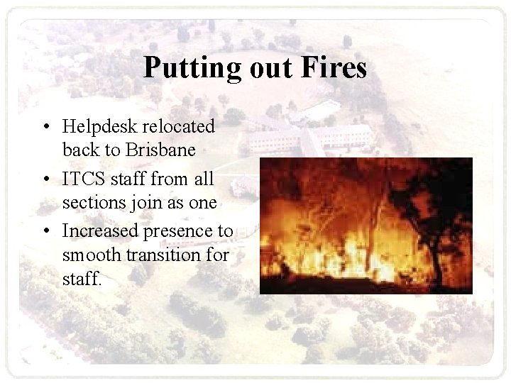 Putting out Fires • Helpdesk relocated back to Brisbane • ITCS staff from all