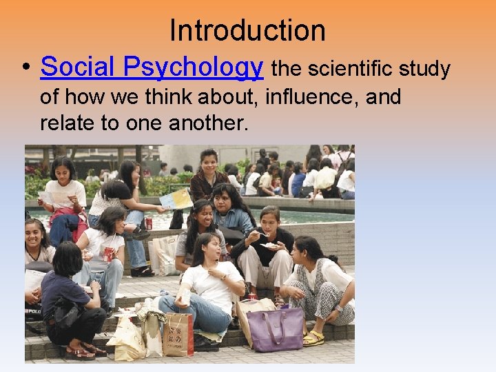 Introduction • Social Psychology the scientific study of how we think about, influence, and