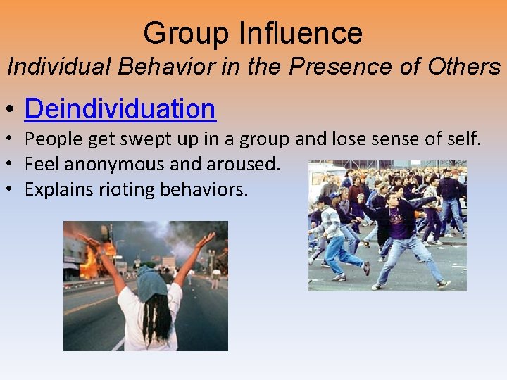 Group Influence Individual Behavior in the Presence of Others • Deindividuation • People get