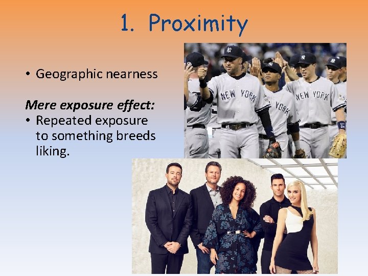 1. Proximity • Geographic nearness Mere exposure effect: • Repeated exposure to something breeds