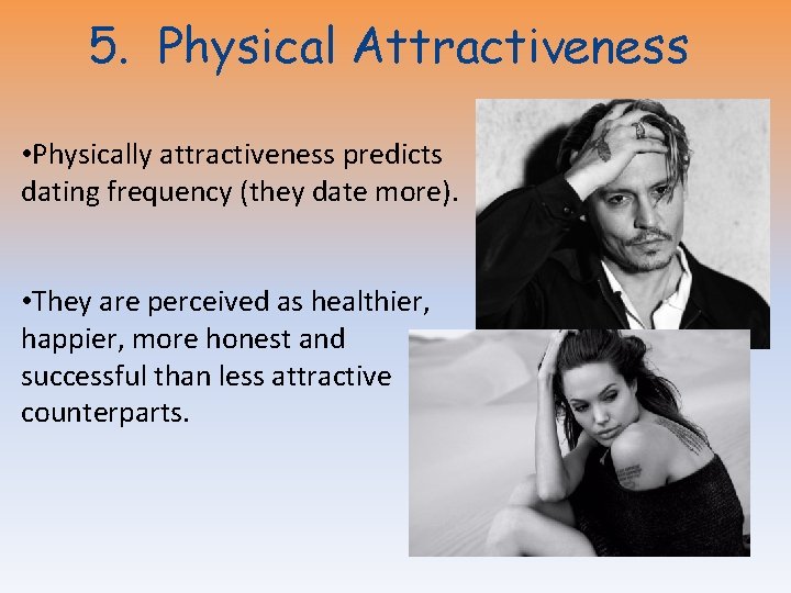 5. Physical Attractiveness • Physically attractiveness predicts dating frequency (they date more). • They