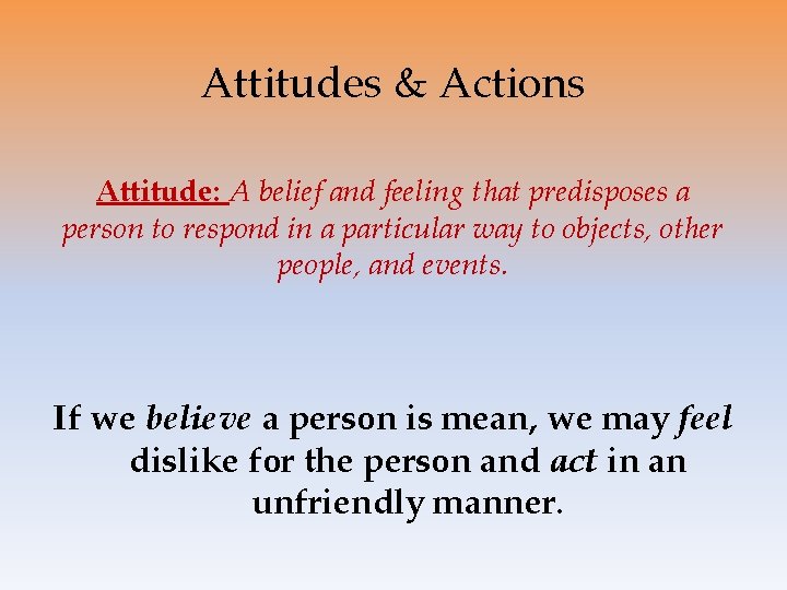 Attitudes & Actions Attitude: A belief and feeling that predisposes a person to respond