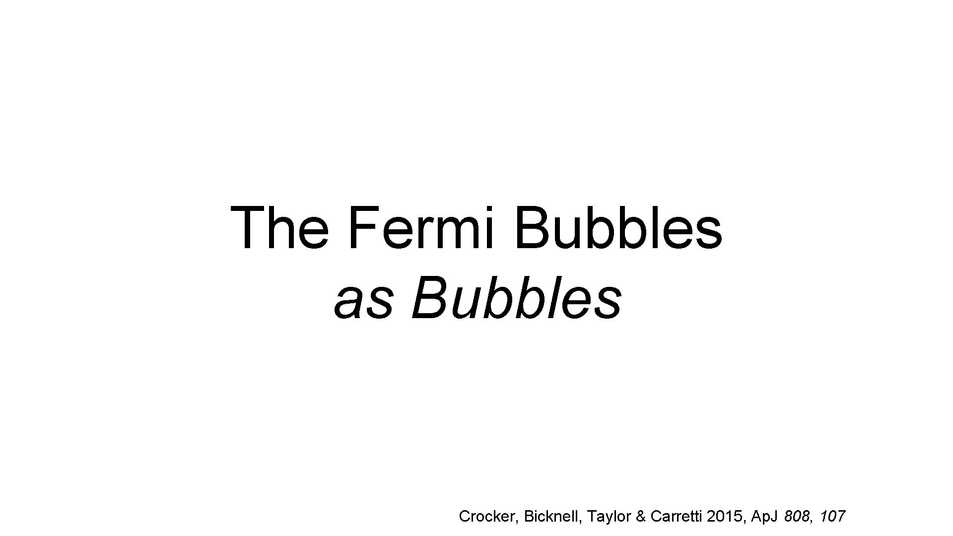 The Fermi Bubbles as Bubbles Crocker, Bicknell, Taylor & Carretti 2015, Ap. J 808,