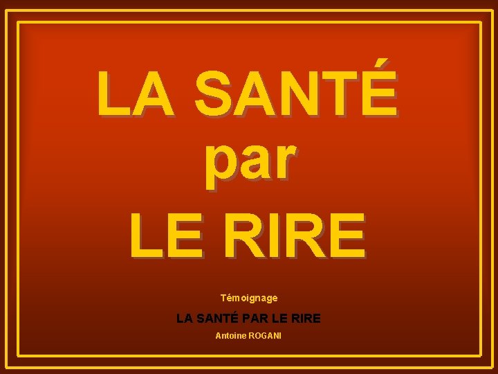 LA SANTÉ par LE RIRE Témoignage LA SANTÉ PAR LE RIRE Antoine ROGANI 