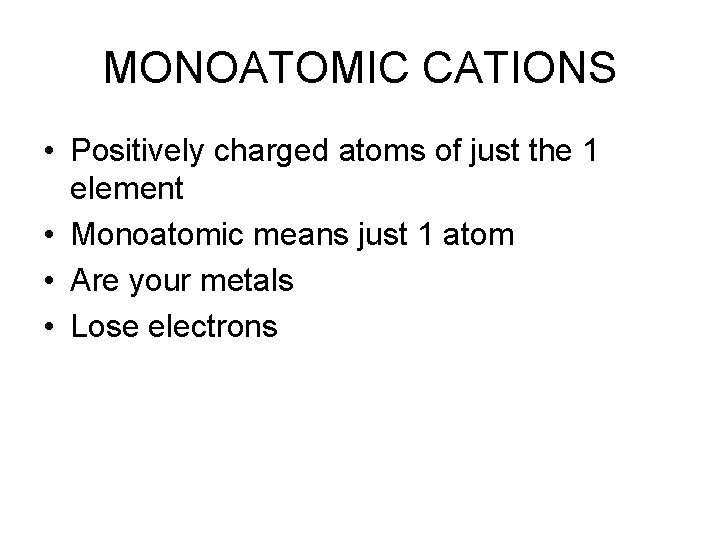 MONOATOMIC CATIONS • Positively charged atoms of just the 1 element • Monoatomic means