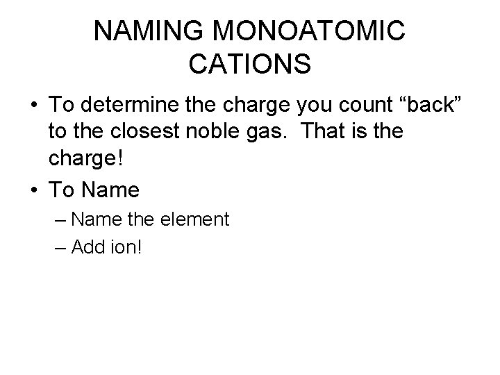 NAMING MONOATOMIC CATIONS • To determine the charge you count “back” to the closest