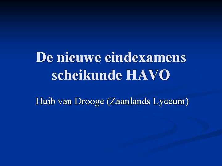 De nieuwe eindexamens scheikunde HAVO Huib van Drooge (Zaanlands Lyceum) 