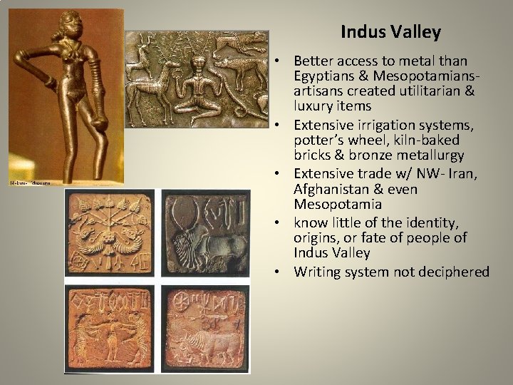 Indus Valley • Better access to metal than Egyptians & Mesopotamiansartisans created utilitarian &