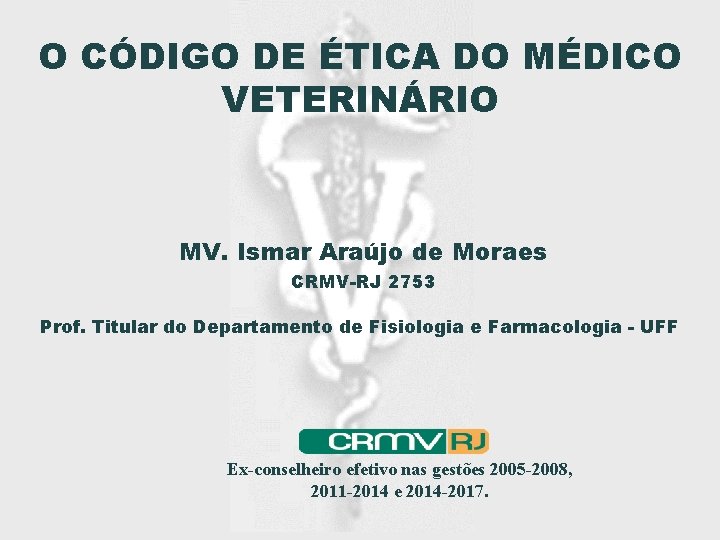 O CÓDIGO DE ÉTICA DO MÉDICO VETERINÁRIO MV. Ismar Araújo de Moraes CRMV-RJ 2753