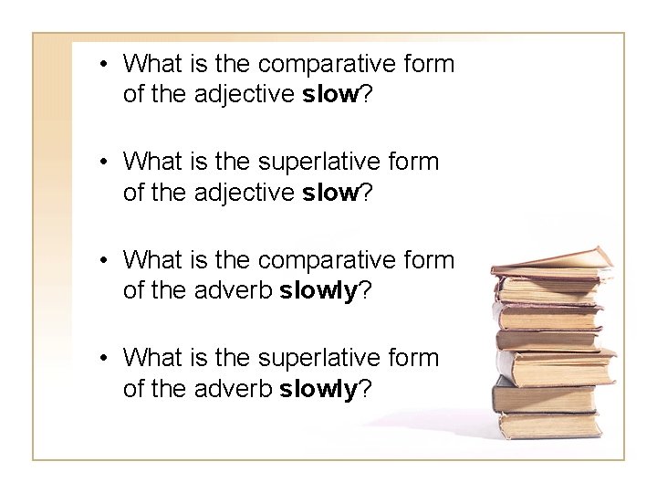  • What is the comparative form of the adjective slow? • What is