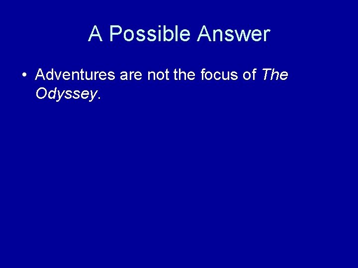 A Possible Answer • Adventures are not the focus of The Odyssey. 