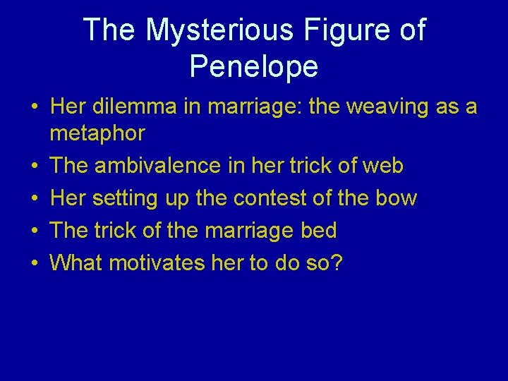 The Mysterious Figure of Penelope • Her dilemma in marriage: the weaving as a