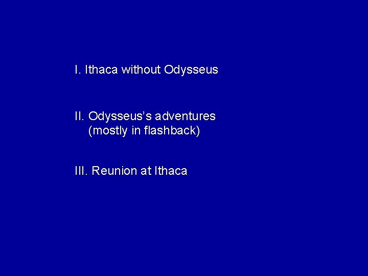 I. Ithaca without Odysseus II. Odysseus’s adventures (mostly in flashback) III. Reunion at Ithaca